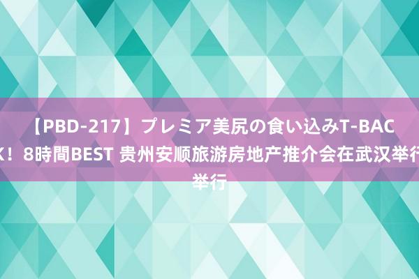 【PBD-217】プレミア美尻の食い込みT-BACK！8時間BEST 贵州安顺旅游房地产推介会在武汉举行