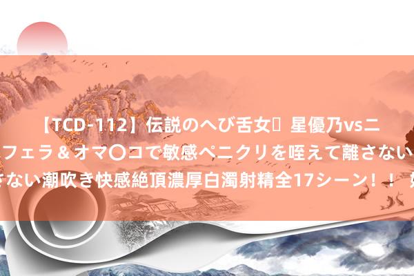 【TCD-112】伝説のへび舌女・星優乃vsニューハーフ4時間 最高のフェラ＆オマ〇コで敏感ペニクリを咥えて離さない潮吹き快感絶頂濃厚白濁射精全17シーン！！ 好意思女模特，<a href=