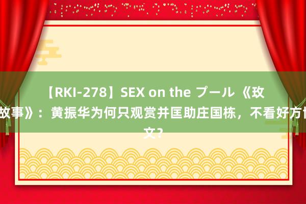 【RKI-278】SEX on the プール 《玫瑰的故事》：黄振华为何只观赏并匡助庄国栋，不看好方协文？