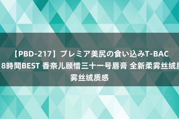 【PBD-217】プレミア美尻の食い込みT-BACK！8時間BEST 香奈儿顾惜三十一号唇膏 全新柔雾丝绒质感