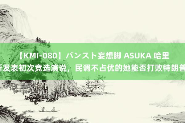 【KMI-080】パンスト妄想脚 ASUKA 哈里斯发表初次竞选演说，民调不占优的她能否打败特朗普？