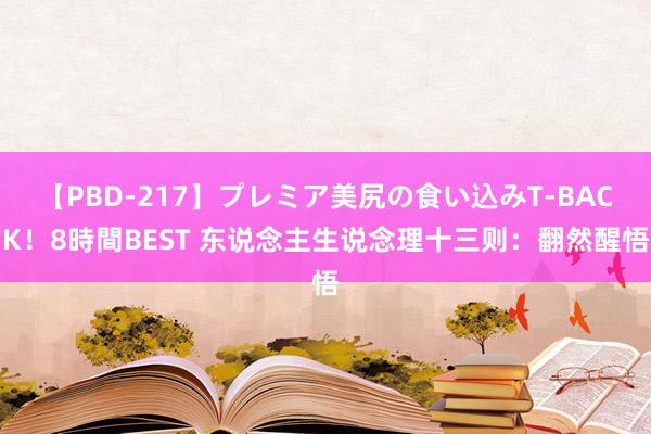 【PBD-217】プレミア美尻の食い込みT-BACK！8時間BEST 东说念主生说念理十三则：翻然醒悟