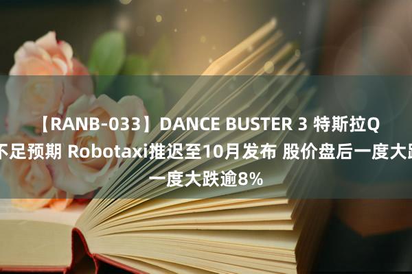 【RANB-033】DANCE BUSTER 3 特斯拉Q2利润不足预期 Robotaxi推迟至10月发布 股价盘后一度大跌逾8%