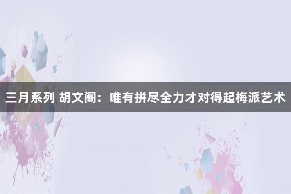 三月系列 胡文阁：唯有拼尽全力才对得起梅派艺术