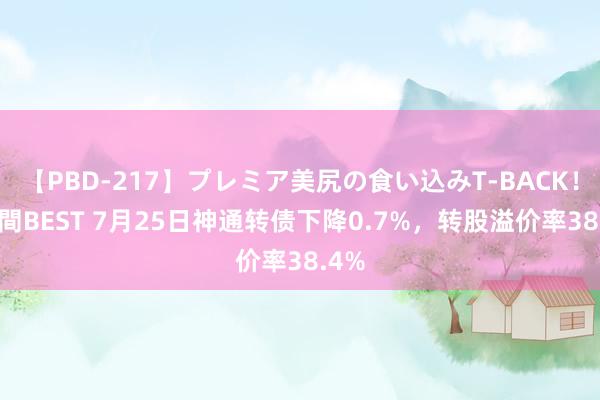 【PBD-217】プレミア美尻の食い込みT-BACK！8時間BEST 7月25日神通转债下降0.7%，转股溢价率38.4%