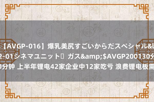 【AVGP-016】爆乳美尻すごいからだスペシャル</a>2007-12-01シネマユニット・ガス&$AVGP200130分钟 上半年锂电42家企业中12家吃亏 浪费锂电板需求回暖多家企业盈利翻倍