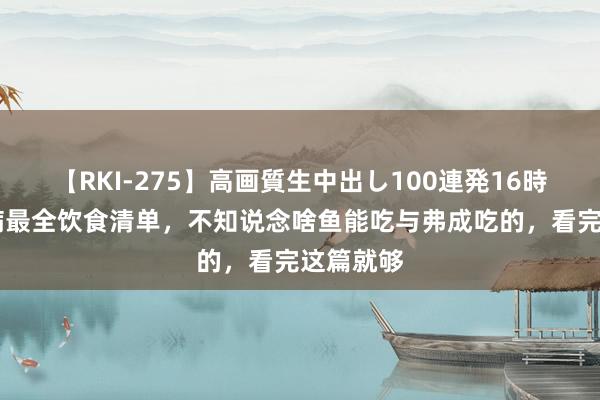 【RKI-275】高画質生中出し100連発16時間 糖尿病最全饮食清单，不知说念啥鱼能吃与弗成吃的，看完这篇就够