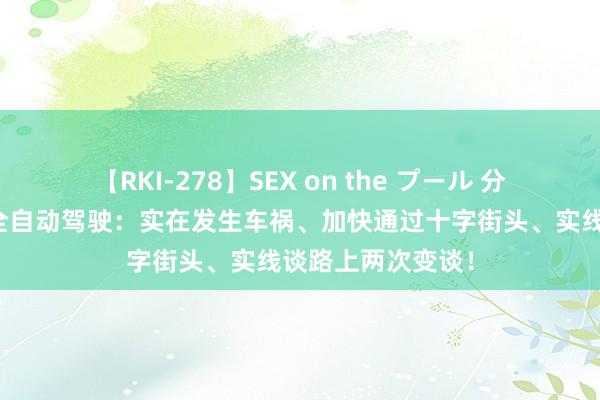 【RKI-278】SEX on the プール 分析师测试特斯拉全自动驾驶：实在发生车祸、加快通过十字街头、实线谈路上两次变谈！