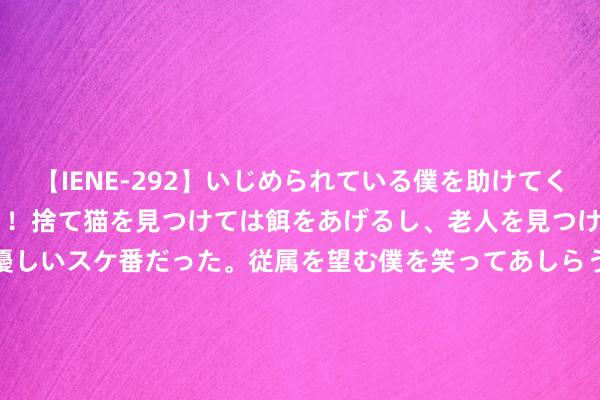 【IENE-292】いじめられている僕を助けてくれたのは まさかのスケ番！！捨て猫を見つけては餌をあげるし、老人を見つけては席を譲るうわさ通りの優しいスケ番だった。従属を望む僕を笑ってあしらうも、徐々にサディスティックな衝動が芽生え始めた高3の彼女</a>2013-07-18アイエナジー&$IE NERGY！117分钟 印度想取中国而代之，抢先一步伐解俄乌，让普京不欠中国这份情面