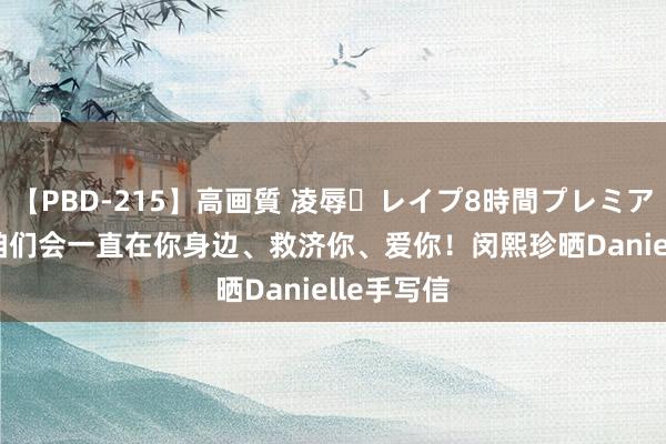 【PBD-215】高画質 凌辱・レイプ8時間プレミアムBEST 咱们会一直在你身边、救济你、爱你！闵熙珍晒Danielle手写信