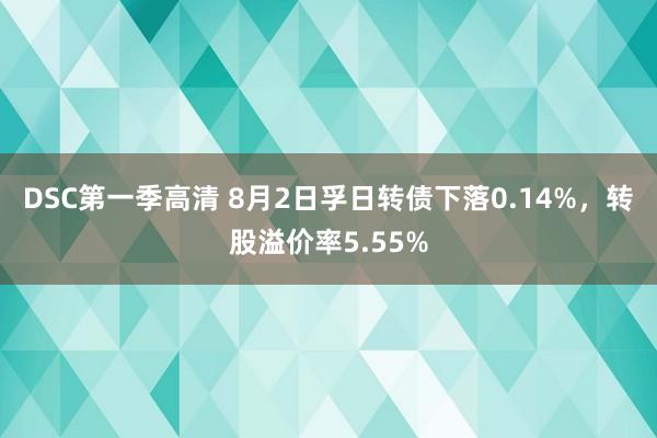 DSC第一季高清 8月2日孚日转债下落0.14%，转股溢价率5.55%