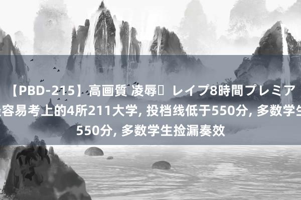 【PBD-215】高画質 凌辱・レイプ8時間プレミアムBEST 最容易考上的4所211大学， 投档线低于550分， 多数学生捡漏奏效