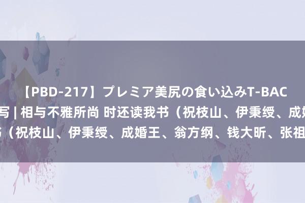 【PBD-217】プレミア美尻の食い込みT-BACK！8時間BEST 一联多写 | 相与不雅所尚 时还读我书（祝枝山、伊秉绶、成婚王、翁方纲、钱大昕、张祖翼……）