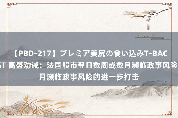 【PBD-217】プレミア美尻の食い込みT-BACK！8時間BEST 高盛劝诫：法国股市翌日数周或数月濒临政事风险的进一步打击