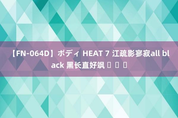 【FN-064D】ボディ HEAT 7 江疏影寥寂all black 黑长直好飒 ​​​