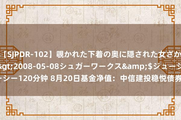 【SJPDR-102】覗かれた下着の奥に隠された女ざかりのエロス</a>2008-05-08シュガーワークス&$ジューシー120分钟 8月20日基金净值：中信建投稳悦债券最新净值1.0554，涨0.01%