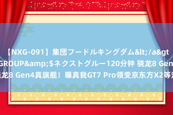 【NXG-091】集団フードルキングダム</a>2010-04-20NEXT GROUP&$ネクストグルー120分钟 骁龙8 Gen4真旗舰！曝真我GT7 Pro领受京东方X2等深微曲屏：1.5K分袂率