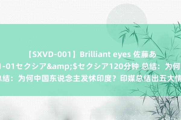 【SXVD-001】Brilliant eyes 佐藤あい</a>2006-11-01セクシア&$セクシア120分钟 总结：为何中国东说念主发怵印度？印媒总结出五大情理，引得中国网友爆笑！