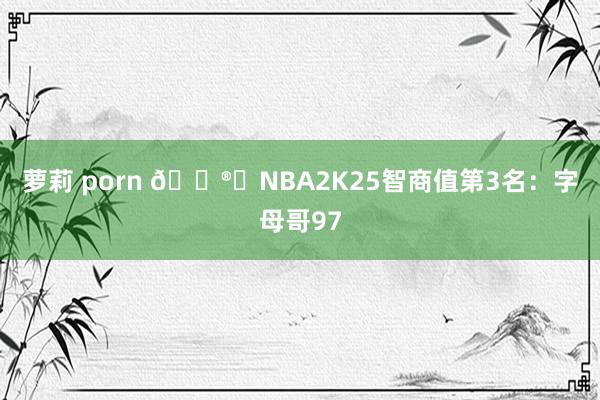 萝莉 porn ?️NBA2K25智商值第3名：字母哥97