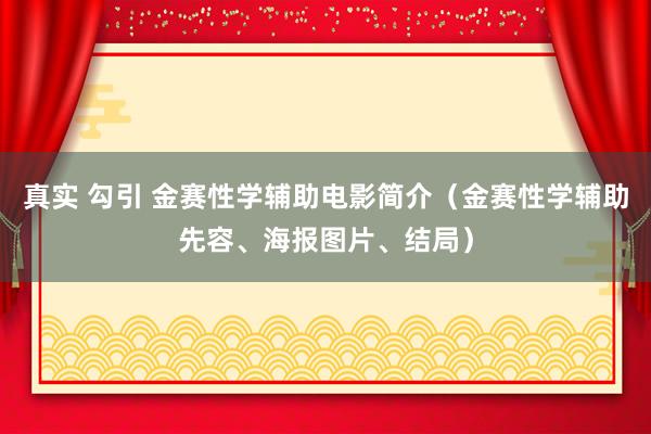 真实 勾引 金赛性学辅助电影简介（金赛性学辅助先容、海报图片、结局）