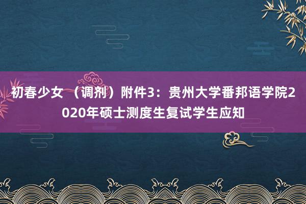 初春少女 （调剂）附件3：贵州大学番邦语学院2020年硕士测度生复试学生应知