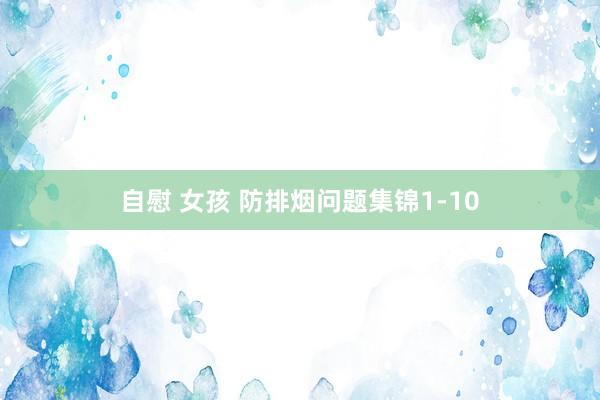 自慰 女孩 防排烟问题集锦1-10