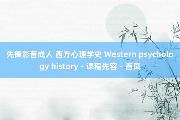 先锋影音成人 西方心理学史 Western psychology history－课程先容－首页