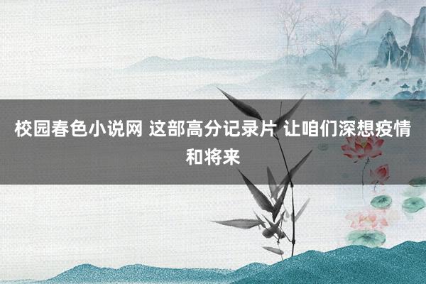 校园春色小说网 这部高分记录片 让咱们深想疫情和将来