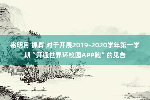 寄明月 裸舞 对于开展2019-2020学年第一学期“开通世界环校园APP跑”的见告