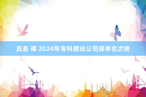 反差 裸 2024年专科建站公司保举名次榜